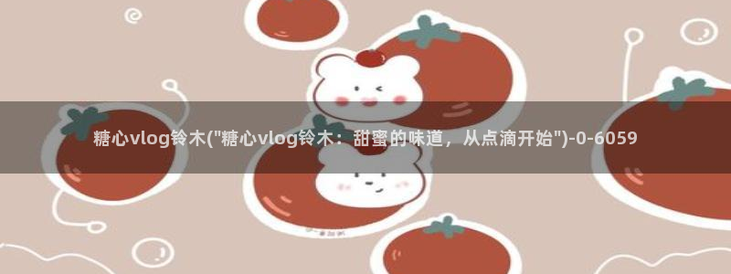心糖vlog排行：糖心vlog铃木(\