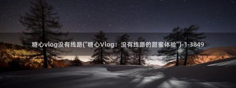 糖心vlog资源：糖心vlog没有线路(