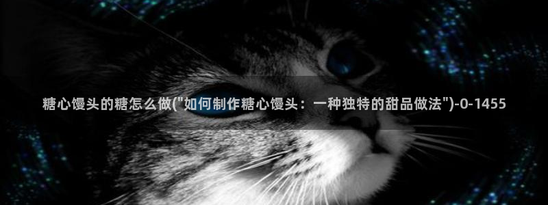心糖vlog官网入口：糖心馒头的糖怎么做(\