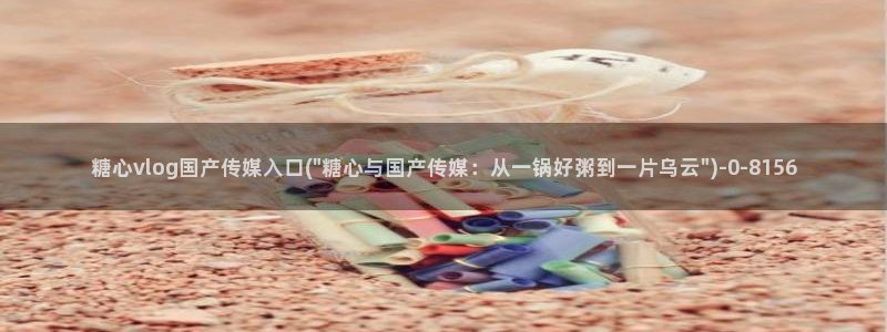 糖心vlog官网入：糖心vlog国产传媒入口(\