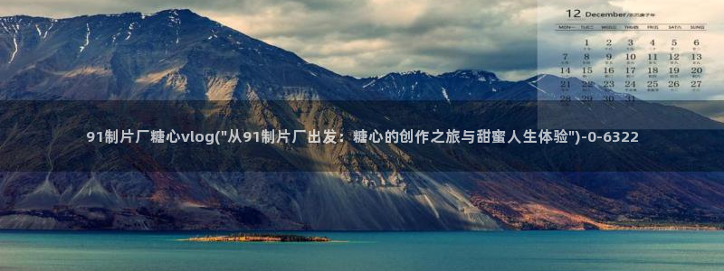 糖心vlog入口进入：91制片厂糖心vlog(\