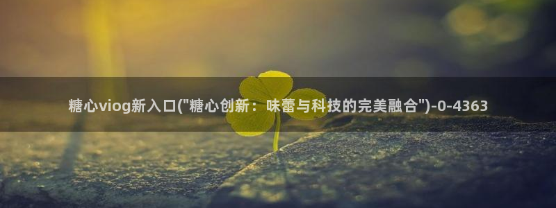 糖心vlog免费在线观看：糖心viog新入口(\